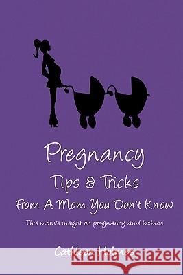 Pregnancy Tips & Tricks From A Mom You Don't Know! Cathleen Holmes 9781458353870 Lulu.com - książka