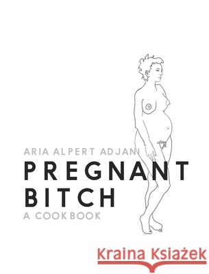 Pregnant Bitch: A cookbook Aria Alpert Adjani 9780578685625 Aria Alpert Adjani - książka