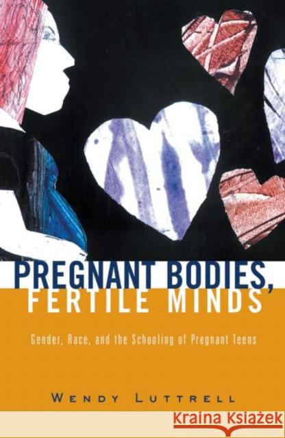 Pregnant Bodies, Fertile Minds : Gender, Race, and the Schooling of Pregnant Teens Wendy Luttrell 9780415931892 Routledge - książka