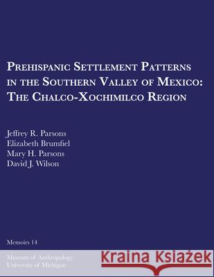 Prehispanic Settlement Patterns in the Southern Valley of Mexico: The Chalco-Xochimilco Regionvolume 14 Parsons, Jeffrey R. 9780932206886 U of M Museum Anthro Archaelogy - książka