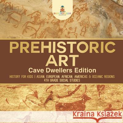 Prehistoric Art - Cave Dwellers Edition - History for Kids Asian, European, African, Americas & Oceanic Regions 4th Grade Children's Prehistoric Books Baby Professor 9781541917538 Baby Professor - książka