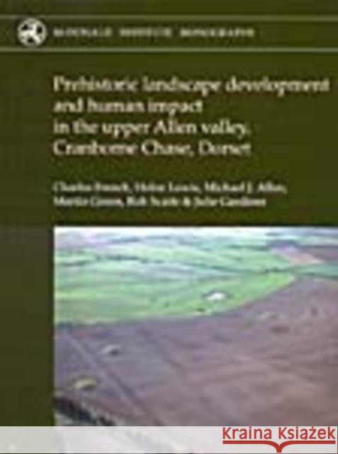 Prehistoric Landscape Development and Human Impact in the Upper Allen Valley, Cranborne Chase, Dorset Charles French Helen Lewis 9781902937472 McDonald Institute for Archaeological Researc - książka