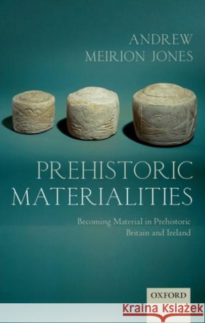 Prehistoric Materialities: Becoming Material in Prehistoric Britain and Ireland Jones, Andrew Meirion 9780199556427  - książka