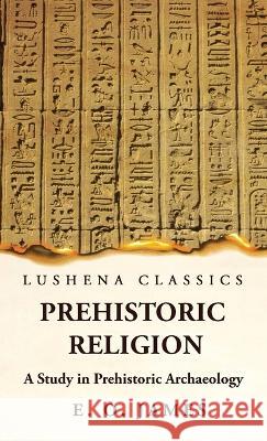 Prehistoric Religion A Study in Prehistoric Archaeology E O James   9781639236824 Lushena Books - książka