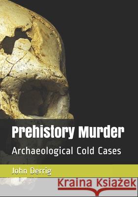 Prehistory Murder: Archaeological Cold Cases John Derrig 9798638841799 Independently Published - książka
