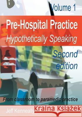 Prehospital Practice: hypothetically speaking: From classroom to paramedic practice Volume 1 Second edition Kenneally, Jeff 9780992552633 Prehemt - książka
