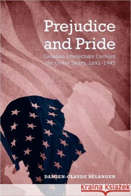 Prejudice and Pride: Canadian Intellectuals Confront the United States, 1891-1945 Belanger, Damien-Claude 9781442640450 University of Toronto Press - książka