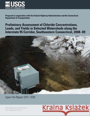 Preliminary Assessment of Chloride Concentrations, Loads, and Yields in Selected Watersheds along the Interstate 95 Corridor, Southeastern Connecticut U. S. Department of the Interior 9781495337383 Createspace - książka