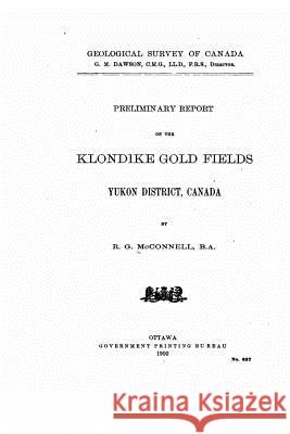 Preliminary Report on the Klondike Gold Fields, Yukon District, Canada Richard George McConnell 9781530594467 Createspace Independent Publishing Platform - książka