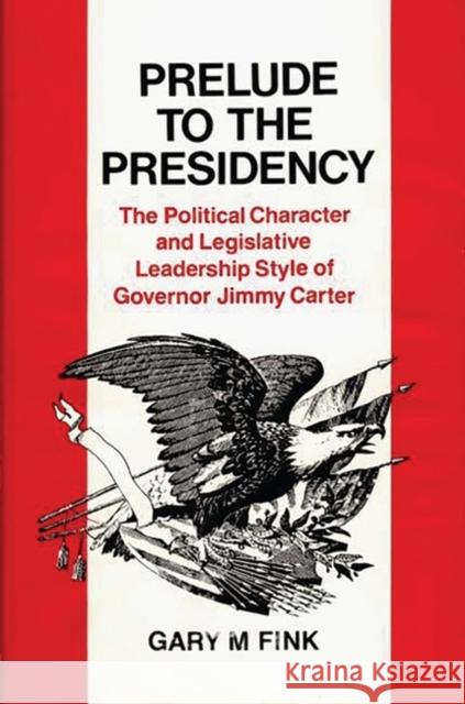 Prelude to the Presidency: The Political Character and Legislative Leadership Style of Governor Jimmy Carter Fink, Gary M. 9780313220555 Greenwood Press - książka