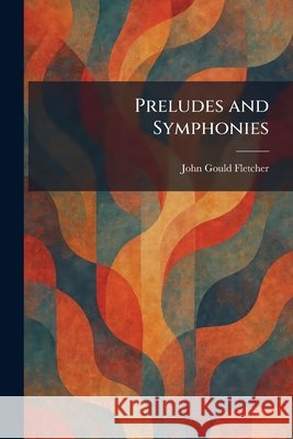 Preludes and Symphonies John Gould Fletcher 9781025925073 Tradd Street Press - książka