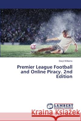 Premier League Football and Online Piracy. 2nd Edition Williams, Daryl 9786208481575 LAP Lambert Academic Publishing - książka