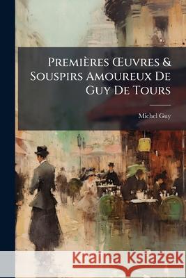 Premières Oeuvres & Souspirs Amoureux de Guy de Tours Guy, Michel 9781145049635  - książka
