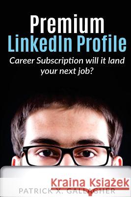 Premium LinkedIn Profile Career Subscription: Will it Land Your Next Job? Patrick X Gallagher 9781546411611 Createspace Independent Publishing Platform - książka