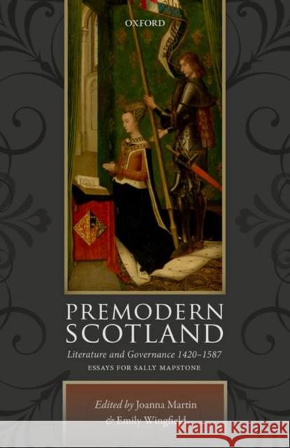 Premodern Scotland: Literature and Governance 1420-1587 Joanna Martin Emily Wingfield 9780198787525 Oxford University Press, USA - książka