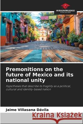Premonitions on the future of Mexico and its national unity Villasana Dávila, Jaime 9786208996642 Our Knowledge Publishing - książka