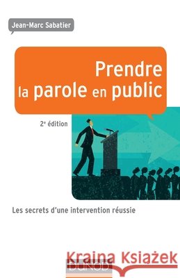 Prendre la parole en public - 2e ?d - Les secrets d'une intervention r?ussie: Les secrets d'une intervention r?ussie Jean-Marc Sabatier 9782100745739 Dunod - książka