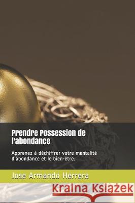 Prendre Possession de l'abondance: Apprenez à déchiffrer votre mentalité d'abondance et le bien-être. Herrera, Jose Armando 9781671209619 Independently Published - książka