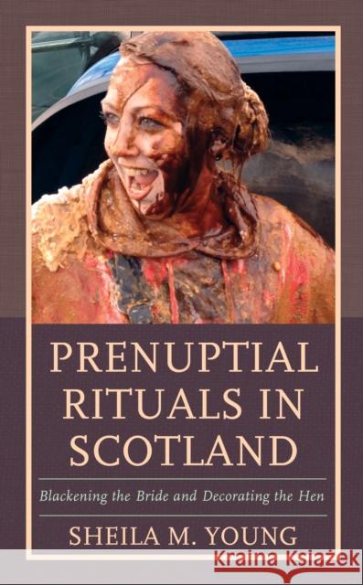 Prenuptial Rituals in Scotland: Blackening the Bride and Decorating the Hen Sheila M. Young 9781793603869 Lexington Books - książka