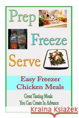 Prep Freeze Serve: Easy Freezer Chicken Meals: Great Tasting, Great Value Meals You Can Create in Advance Melinda Rolf 9781497580244 Createspace - książka