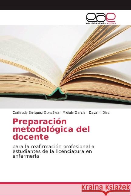 Preparación metodológica del docente : para la reafirmación profesional a estudiantes de la licenciatura en enfermería Enriquez González, Carilaudy; García, Midiala; Diaz, Dayamí 9783659657061 Editorial Académica Española - książka