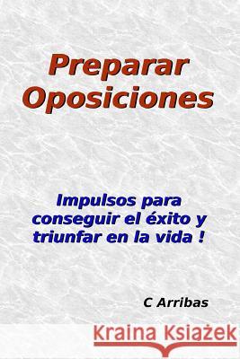 Preparar Oposiciones: Impulsos para conseguir el éxito y triunfar en la vida Arribas, C. 9781981975143 Createspace Independent Publishing Platform - książka