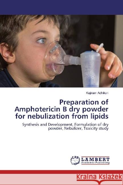 Preparation of Amphotericin B dry powder for nebulization from lipids : Synthesis and Development, Formulation of dry powder, Nebulizer, Toxicity study Adhikari, Kajiram 9783659925726 LAP Lambert Academic Publishing - książka