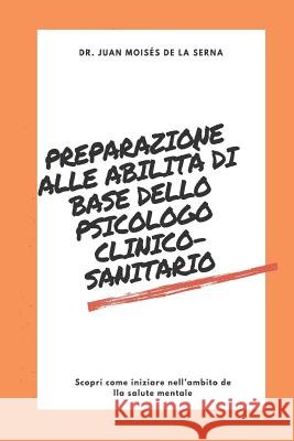 Preparazione alle abilità di base dello psicologo clinico-sanitario: Scopri come iniziare nell`ambito della salute mentale Juan Moisés de la Serna, Francesco Basso 9788893982856 Tektime - książka