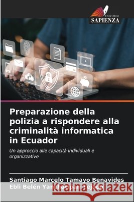 Preparazione della polizia a rispondere alla criminalità informatica in Ecuador Tamayo Benavides, Santiago Marcelo, Yanchatipan Tejada, Ebli Belén 9786208898533 Edizioni Sapienza - książka