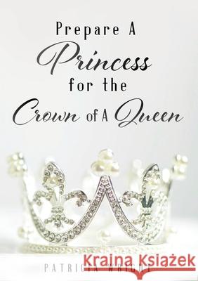 Prepare A Princess for the Crown of A Queen Patricia Wright 9781630508333 Xulon Press - książka