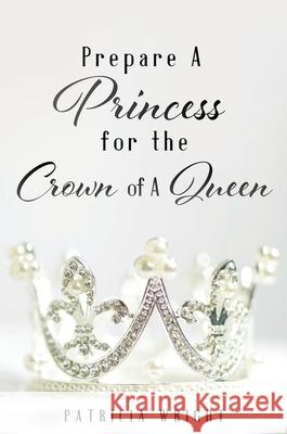 Prepare A Princess for the Crown of A Queen Patricia Wright 9781630508340 Xulon Press - książka
