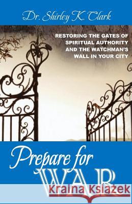 Prepare For War: Restoring the gates of spiritual authority and the watchman's wall in your city Clark, Shirley K. 9781478257882 Createspace - książka