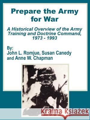 Prepare the Army for War: A Historical Overview of the Army Training and Doctrine Command, 1973 - 1993 Romjue, John L. 9781410201812 University Press of the Pacific - książka