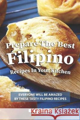 Prepare the Best Filipino Recipes in Your Kitchen: Everyone Will Be Amazed by These Tasty Filipino Recipes Allie Allen 9781686703157 Independently Published - książka