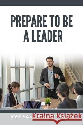 Prepare to Be a Leader . by Jose Sanabria Gonzalez Jose Sanabri 9781678484972 Independently Published - książka