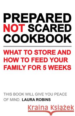 Prepared-Not-Scared Cookbook: What to Store and How to Feed Your Family for Five Weeks Robins, Laura 9781423656760 Gibbs M. Smith, Inc. - książka