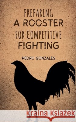 Preparing A Rooster for Competitive Fighting Pedro Gonzales 9798227408167 Pedro Gonzales - książka