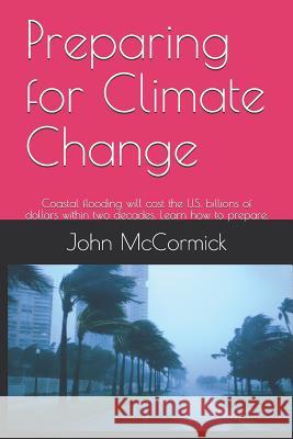 Preparing for Climate Change: Coastal flooding will cost the U.S. billions of dollars within two decades. Learn how to prepare. Beth Goldie John McCormick 9781082060618 Independently Published - książka