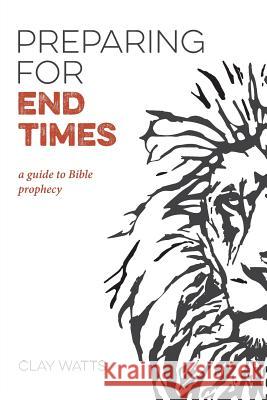 Preparing for End Times: A Guide to Bible Prophecy Clay Watts 9781091595040 Independently Published - książka