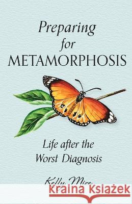Preparing for Metamorphosis: Life after the Worst Diagnosis Kelly Mize 9781944435301 Blue Sky Daisies - książka