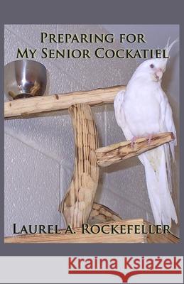 Preparing for My Senior Cockatiel Laurel A Rockefeller 9798515706999 Independently Published - książka