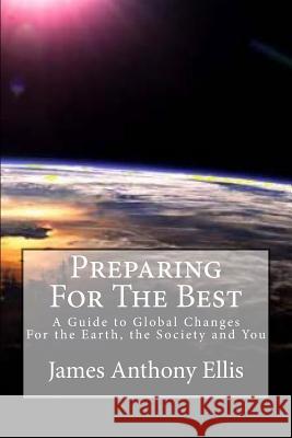 Preparing for the Best: A Guide To Global Changes - For the Earth, the Society and You Ellis, James Anthony 9781537086606 Createspace Independent Publishing Platform - książka