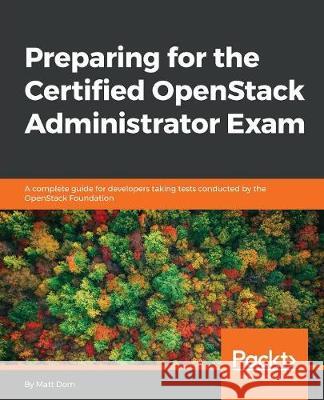 Preparing for the Certified OpenStack Administrator Exam: A complete guide for developers taking tests conducted by the OpenStack Foundation Dorn, Matt 9781787288416 Packt Publishing - książka