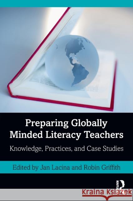 Preparing Globally Minded Literacy Teachers: Knowledge, Practices, and Case Studies Jan Lacina Robin Griffith 9780367027865 Routledge - książka