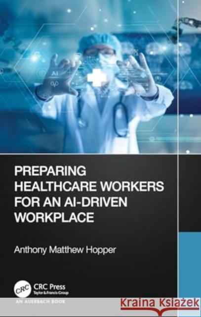 Preparing Healthcare Workers for an Ai-Driven Workplace Anthony Matthew Hopper 9781032008073 Auerbach Publications - książka