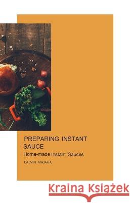 Preparing Instant Sauces: Home-made instant sauce Calvin Majaha   9798391746652 Independently Published - książka