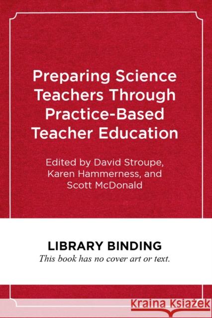 Preparing Science Teachers Through Practice-Based Teacher Education David Stroupe Scott McDonald 9781682535318 Harvard Education PR - książka