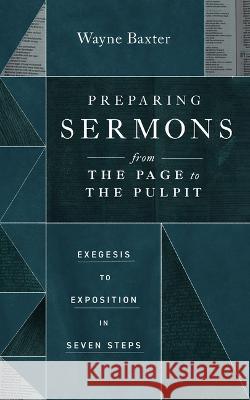 Preparing Sermons from the Page to the Pulpit – Exegesis to Exposition in Seven Steps Wayne Baxter 9781683596875  - książka