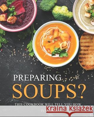 Preparing Soups?: This Cookbook Will Tell You How Hope, Ivy 9798722603227 Independently published - książka