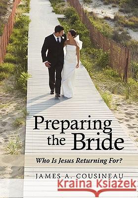 Preparing the Bride: Who Is Jesus Returning For? James A. Cousineau 9781449709938 Westbow Press - książka